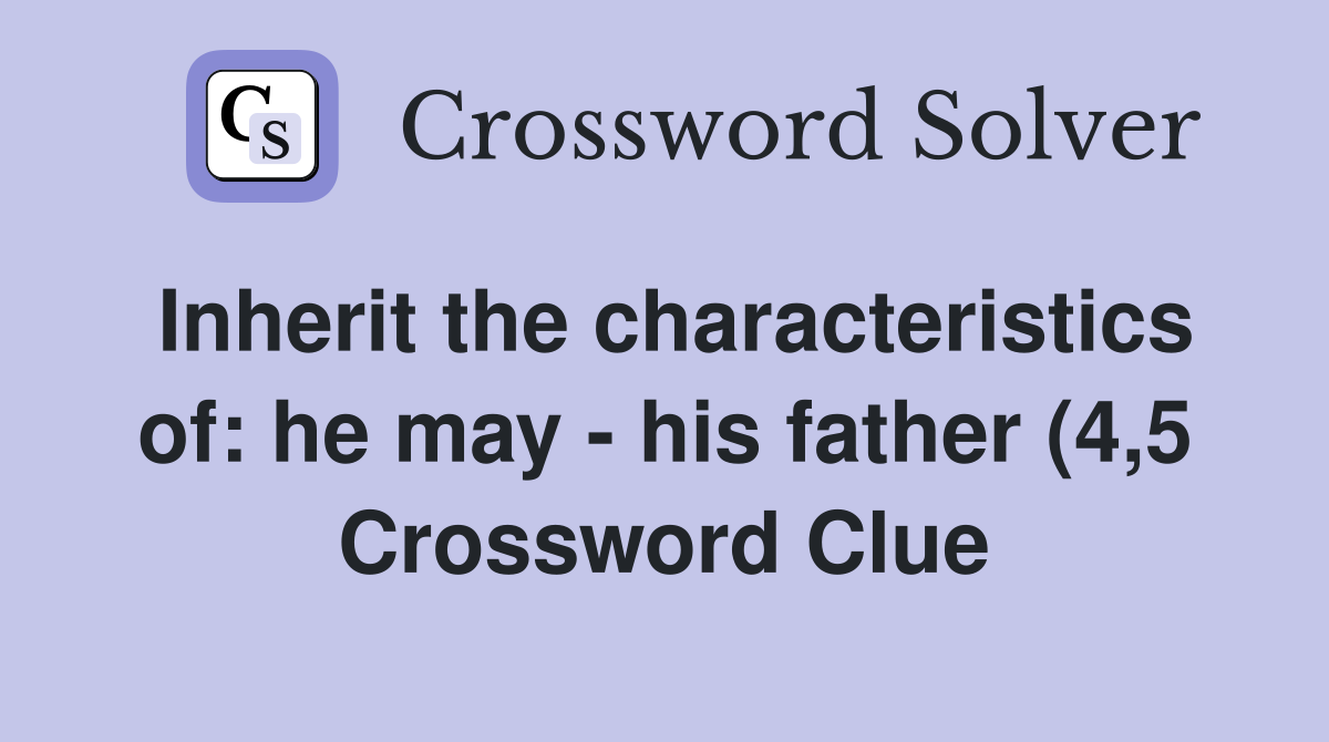 Inherit the characteristics of: he may his father (4 5) Crossword Inherit the characteristics of: he may his father (4 5) Crossword